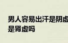 男人容易出汗是阴虚还是阳虚 男人容易出汗是肾虚吗 