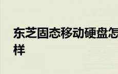 东芝固态移动硬盘怎么样 东芝固态硬盘怎么样 