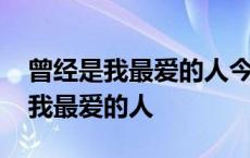 曾经是我最爱的人今夜你又和谁温存 曾经是我最爱的人 