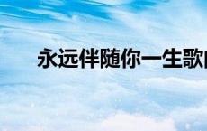 永远伴随你一生歌曲 永远伴随你一生 