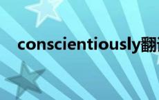 conscientiously翻译 conscientiously 