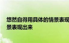 悠然自得用具体的情景表现出来20字 悠然自得用具体的情景表现出来 