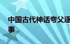 中国古代神话夸父逐日的故事 夸父逐日的故事 