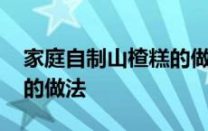 家庭自制山楂糕的做法大全 家庭自制山楂糕的做法 