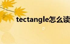 tectangle怎么读的 tewule怎么读 