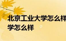 北京工业大学怎么样学长学姐说 北京工业大学怎么样 