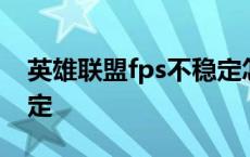 英雄联盟fps不稳定怎么调 英雄联盟fps不稳定 