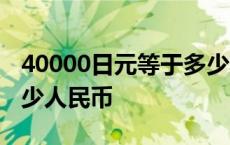 40000日元等于多少人民币 3000日元等于多少人民币 