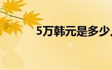 5万韩元是多少人民币 5万韩元 