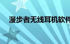 漫步者无线耳机软件 漫步者煲耳机软件 