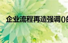 企业流程再造强调()的理念 企业流程再造 