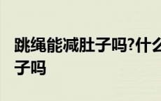 跳绳能减肚子吗?什么时候跳最好 跳绳能减肚子吗 