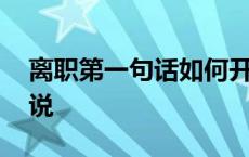 离职第一句话如何开口 新人离职怎么委婉的说 