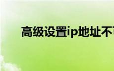 高级设置ip地址不可用 ip地址不可用 