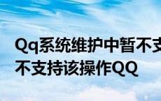 Qq系统维护中暂不支持该操作 系统维护中暂不支持该操作QQ 