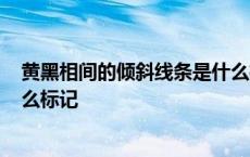 黄黑相间的倾斜线条是什么标志? 黄黑相间的倾斜线条是什么标记 