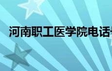 河南职工医学院电话号码 河南职工医学院 