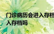 门诊病历会进入存档吗怎么办 门诊病历会进入存档吗 