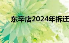 东辛店2024年拆迁吗最新消息 东辛店 