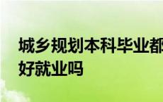 城乡规划本科毕业都干什么了 城乡规划本科好就业吗 