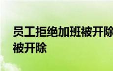 员工拒绝加班被开除怎么处理 员工拒绝加班被开除 