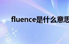 fluence是什么意思 fluently什么意思 