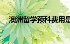 澳洲留学预科费用是多少 澳洲留学预科 