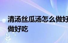 清汤丝瓜汤怎么做好吃窍门 清汤丝瓜汤怎么做好吃 