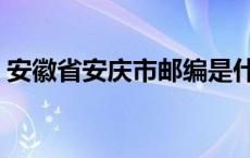 安徽省安庆市邮编是什么 安徽省安庆市邮编 