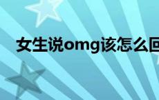 女生说omg该怎么回复 omg是什么意思 