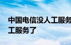 中国电信没人工服务了怎么办 中国电信没人工服务了 