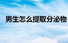 男生怎么提取分泌物 男性分泌物怎么提取 