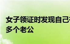 女子领证时发现自己有5个丈夫 女子领结婚证多个老公 