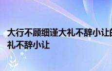 大行不顾细谨大礼不辞小让的辞是什么意思 大行不顾细谨大礼不辞小让 