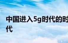 中国进入5g时代的时间是多少 中国进入5g时代 