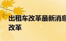 出租车改革最新消息 政策出台2020 出租车改革 