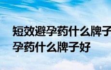 短效避孕药什么牌子好用又安全有效 短效避孕药什么牌子好 