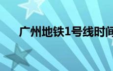 广州地铁1号线时间表 广州地铁1号线 