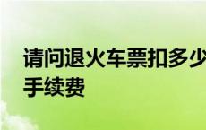 请问退火车票扣多少手续费 退火车票扣多少手续费 