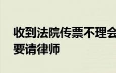 收到法院传票不理会有什么后果 收到传票不要请律师 