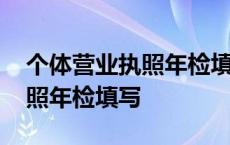 个体营业执照年检填写什么内容 个体营业执照年检填写 