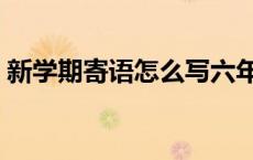 新学期寄语怎么写六年级 新学期寄语怎么写 