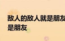 敌人的敌人就是朋友什么意思 敌人的敌人就是朋友 