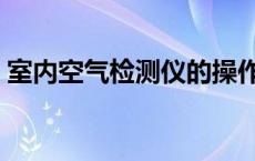 室内空气检测仪的操作步骤 室内空气检测仪 