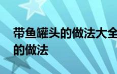 带鱼罐头的做法大全家常做法窍门 带鱼罐头的做法 