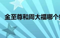 金至尊和周大福哪个好 金至尊黄金怎么样 