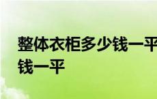 整体衣柜多少钱一平方米合适 整体衣柜多少钱一平 