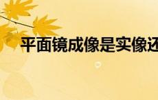 平面镜成像是实像还是虚像 平面镜成像 