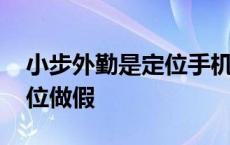 小步外勤是定位手机还是手机号 小步外勤定位做假 