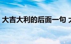 大吉大利的后面一句 大吉大利下一句押韵的 